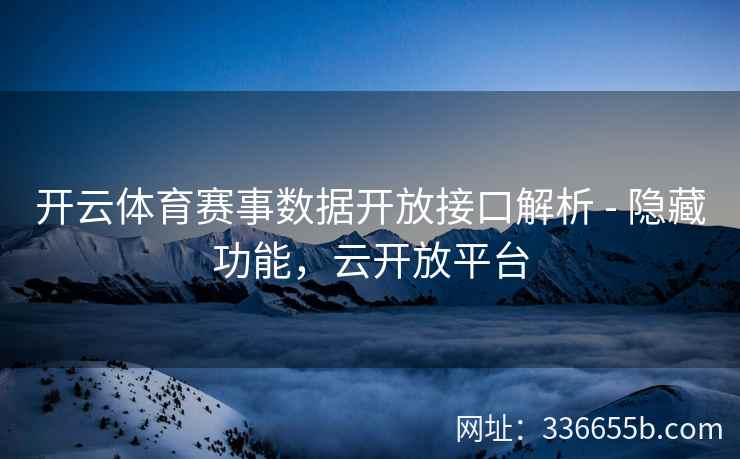 开云体育赛事数据开放接口解析 - 隐藏功能，云开放平台