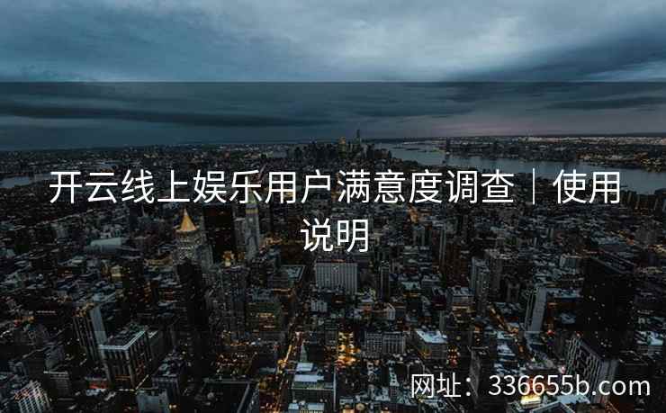 开云线上娱乐用户满意度调查｜使用说明