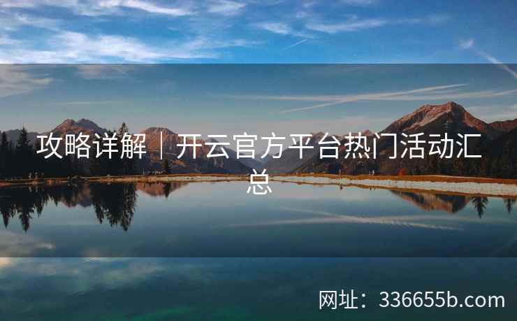 攻略详解|开云官方平台热门活动汇总