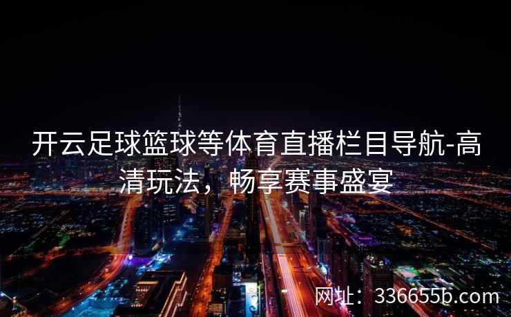 开云足球篮球等体育直播栏目导航-高清玩法，畅享赛事盛宴