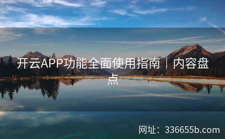 开云APP功能全面使用指南｜内容盘点
