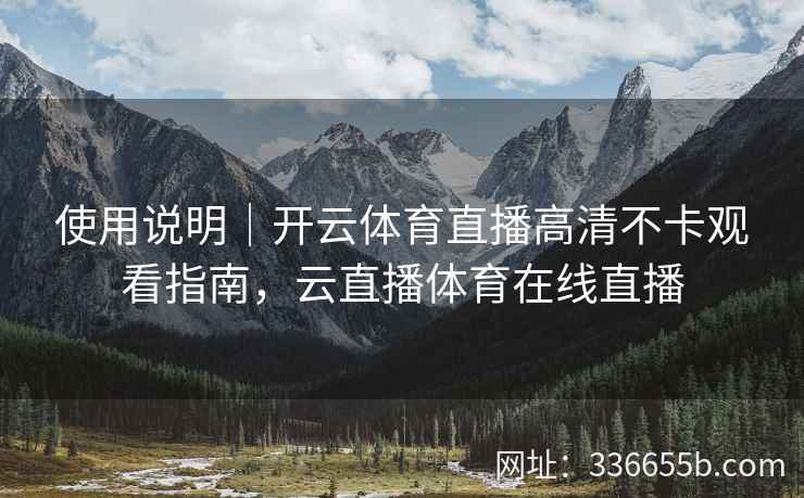 使用说明｜开云体育直播高清不卡观看指南，云直播体育在线直播