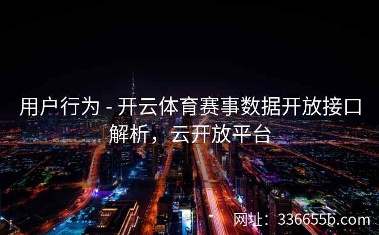 用户行为 - 开云体育赛事数据开放接口解析，云开放平台