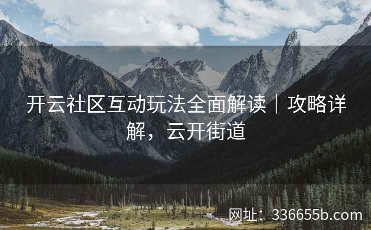 开云社区互动玩法全面解读｜攻略详解，云开街道