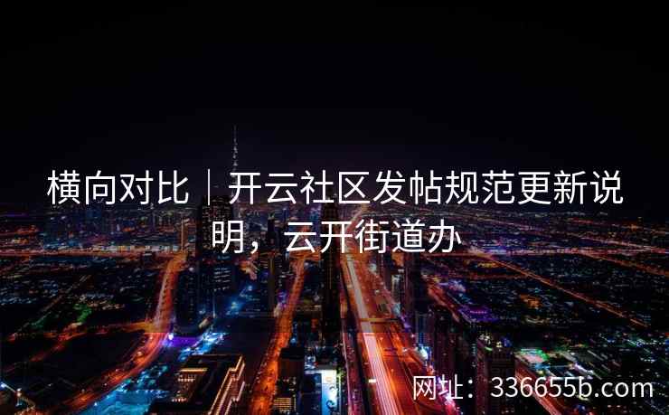 横向对比｜开云社区发帖规范更新说明，云开街道办