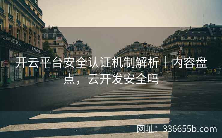 开云平台安全认证机制解析|内容盘点,云开发安全吗 开云平台安全认证机制解析|内容盘点,云开发安全吗