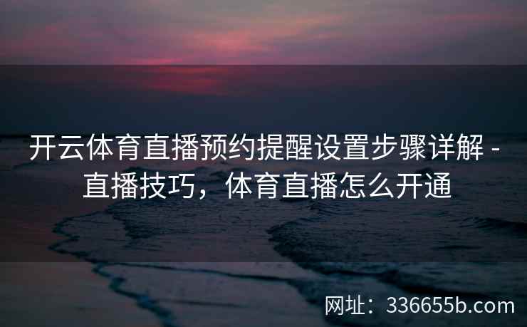 开云体育直播预约提醒设置步骤详解 - 直播技巧，体育直播怎么开通