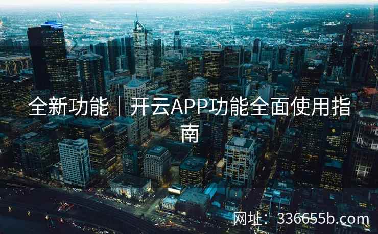 全新功能｜开云APP功能全面使用指南