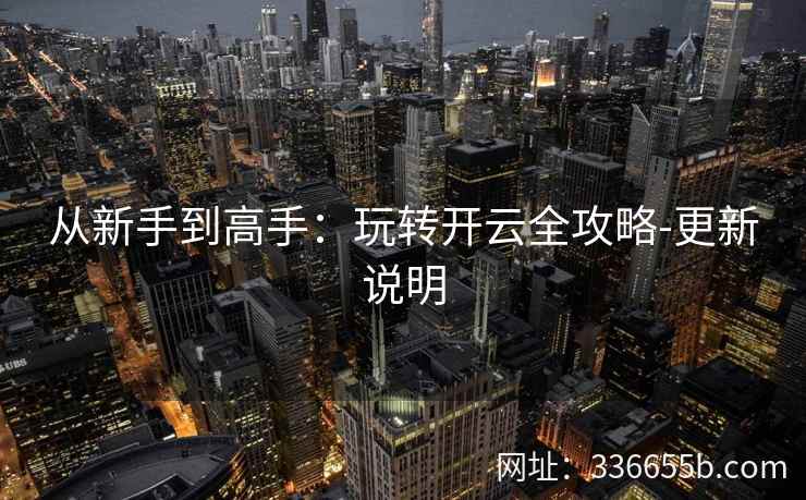 从新手到高手：玩转开云全攻略-更新说明