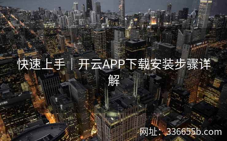 快速上手｜开云APP下载安装步骤详解