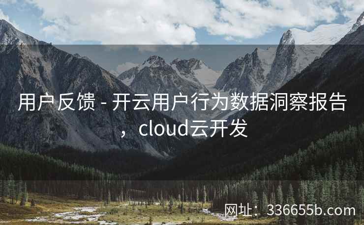 用户反馈 - 开云用户行为数据洞察报告，cloud云开发