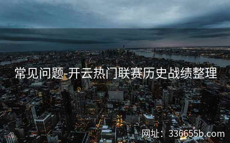 常见问题-开云热门联赛历史战绩整理