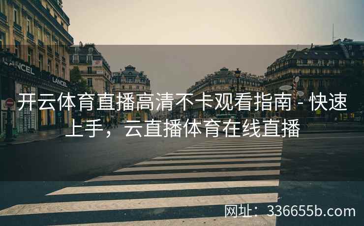 开云体育直播高清不卡观看指南 - 快速上手，云直播体育在线直播