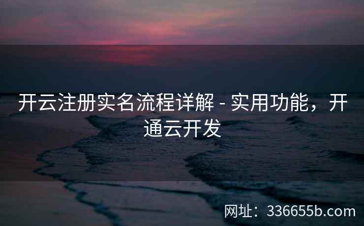 开云注册实名流程详解 - 实用功能，开通云开发