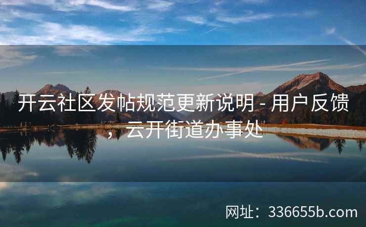 开云社区发帖规范更新说明 - 用户反馈,云开街道办事处 开云社区发帖规范更新说明 - 用户反馈,云开街道办事处