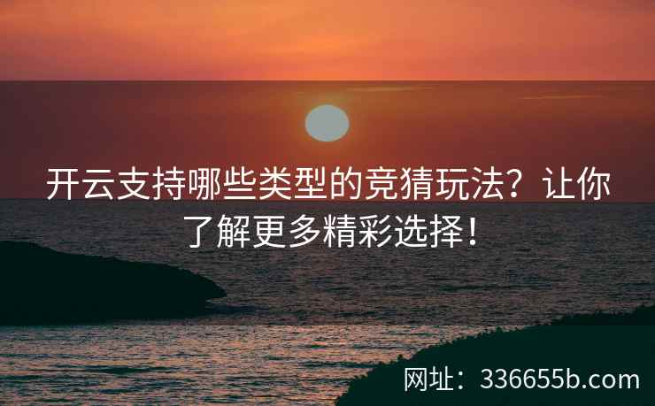 开云支持哪些类型的竞猜玩法？让你了解更多精彩选择！